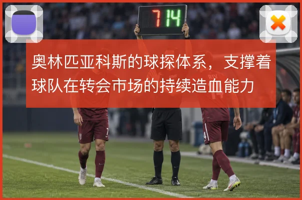 奥林匹亚科斯的球探体系，支撑着球队在转会市场的持续造血能力