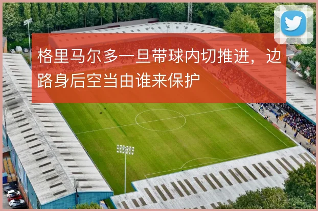 格里马尔多一旦带球内切推进，边路身后空当由谁来保护
