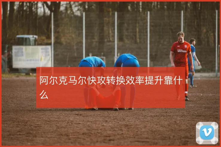 阿尔克马尔快攻转换效率提升靠什么