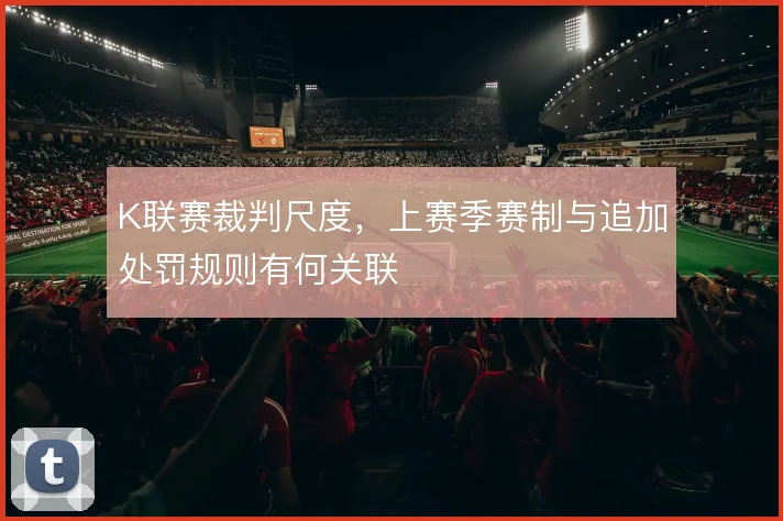 K联赛裁判尺度，上赛季赛制与追加处罚规则有何关联
